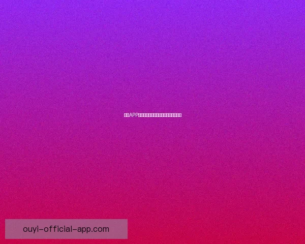 欧亿APP官方下载最新版安全稳定功能全面体验